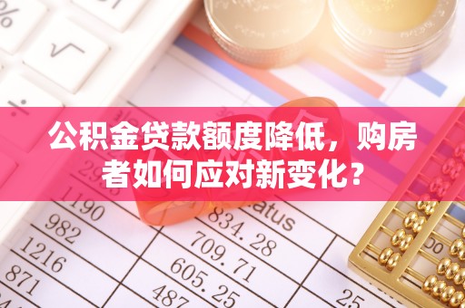 郊区公积金贷款额度降低，购房者如何应对新变化？