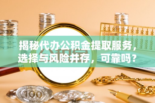 郊区揭秘代办公积金提取服务，选择与风险并存，可靠吗？