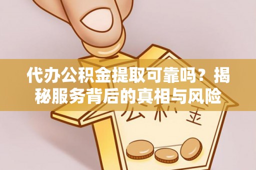 郊区代办公积金提取可靠吗？揭秘服务背后的真相与风险