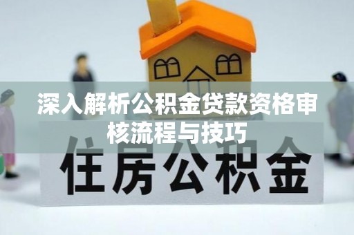 郊区深入解析公积金贷款资格审核流程与技巧