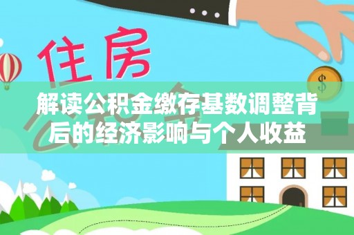 郊区解读公积金缴存基数调整背后的经济影响与个人收益