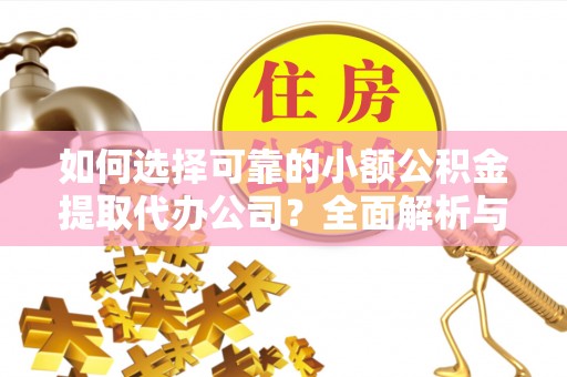 郊区如何选择可靠的小额公积金提取代办公司？全面解析与实用指南