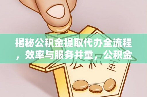 郊区揭秘公积金提取代办全流程，效率与服务并重，公积金提取代办要多久不再是难题
