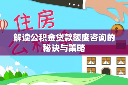 郊区解读公积金贷款额度咨询的秘诀与策略