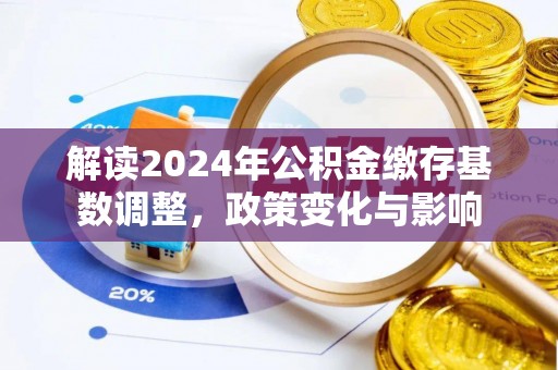 郊区解读2024年公积金缴存基数调整，政策变化与影响