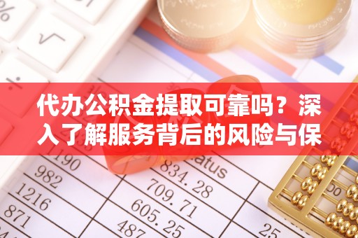 郊区代办公积金提取可靠吗？深入了解服务背后的风险与保障