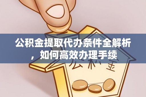 郊区公积金提取代办条件全解析，如何高效办理手续