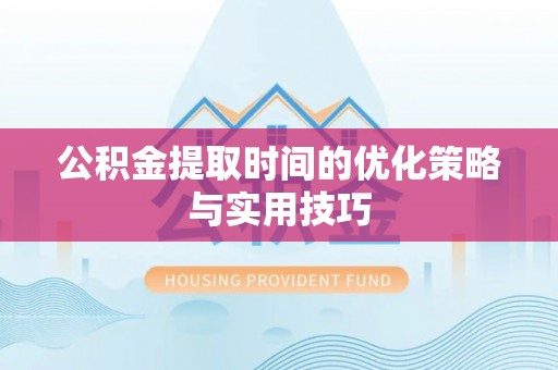 郊区公积金提取时间的优化策略与实用技巧
