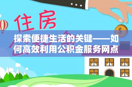 郊区探索便捷生活的关键——如何高效利用公积金服务网点查询功能