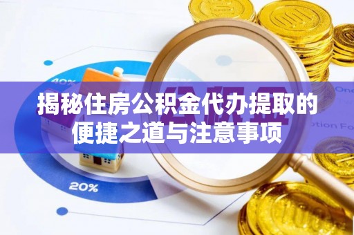 郊区揭秘住房公积金代办提取的便捷之道与注意事项