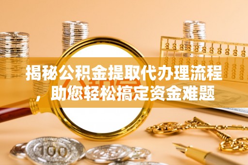 郊区揭秘公积金提取代办理流程，助您轻松搞定资金难题