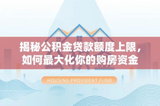 郊区揭秘公积金贷款额度上限，如何最大化你的购房资金