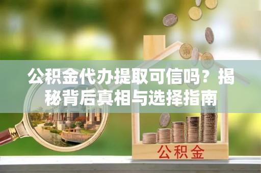郊区公积金代办提取可信吗？揭秘背后真相与选择指南