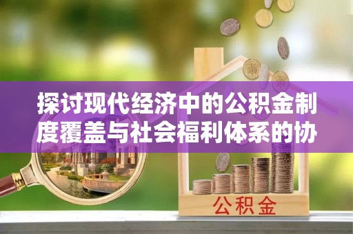郊区探讨现代经济中的公积金制度覆盖与社会福利体系的协同发展