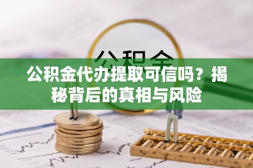 郊区公积金代办提取可信吗？揭秘背后的真相与风险