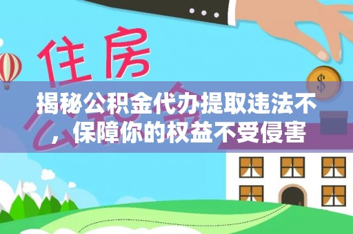 郊区揭秘公积金代办提取违法不，保障你的权益不受侵害