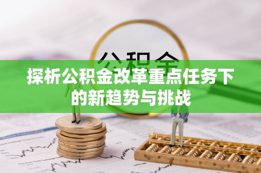 郊区探析公积金改革重点任务下的新趋势与挑战