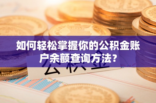 郊区如何轻松掌握你的公积金账户余额查询方法？