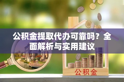 郊区公积金提取代办可靠吗？全面解析与实用建议