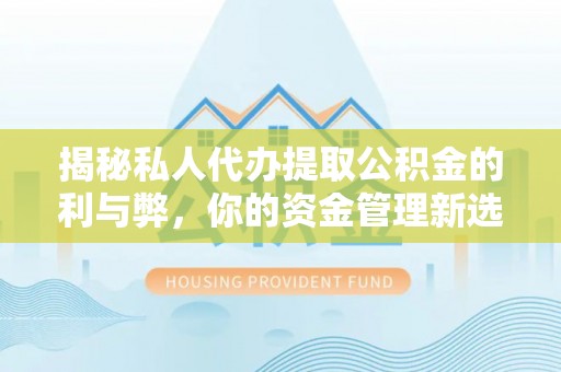郊区揭秘私人代办提取公积金的利与弊，你的资金管理新选择