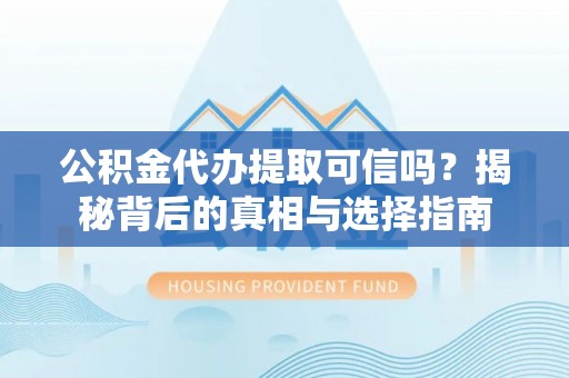 郊区公积金代办提取可信吗？揭秘背后的真相与选择指南