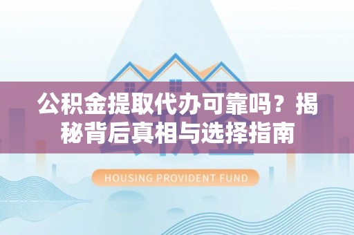 郊区公积金提取代办可靠吗？揭秘背后真相与选择指南