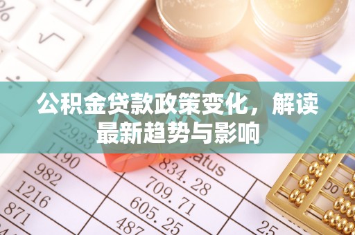 郊区公积金贷款政策变化，解读最新趋势与影响