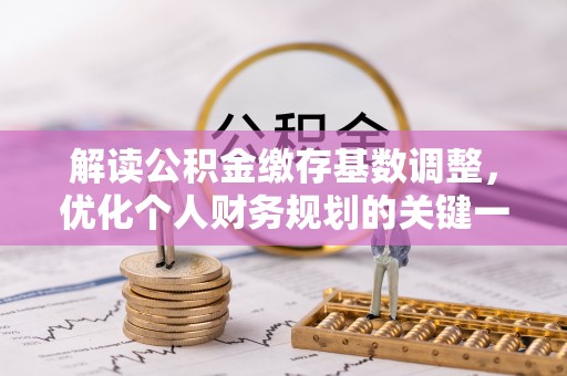 郊区解读公积金缴存基数调整，优化个人财务规划的关键一步