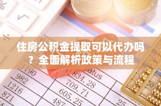郊区住房公积金提取可以代办吗？全面解析政策与流程