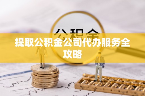 郊区提取公积金公司代办服务全攻略