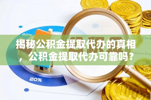 郊区揭秘公积金提取代办的真相，公积金提取代办可靠吗？