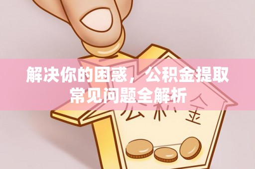 郊区解决你的困惑，公积金提取常见问题全解析