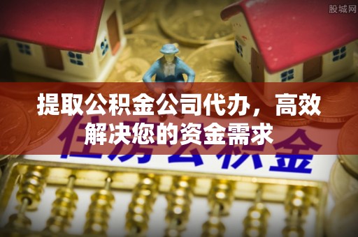 郊区提取公积金公司代办，高效解决您的资金需求