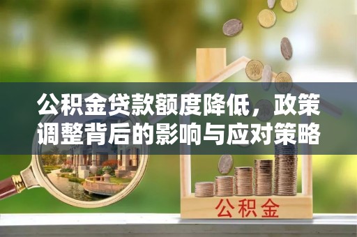 郊区公积金贷款额度降低，政策调整背后的影响与应对策略