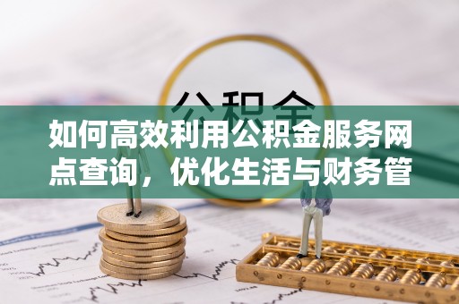 郊区如何高效利用公积金服务网点查询，优化生活与财务管理