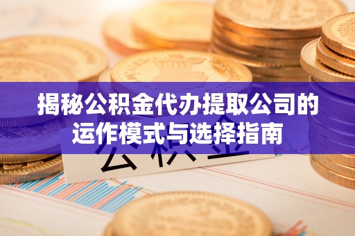 郊区揭秘公积金代办提取公司的运作模式与选择指南
