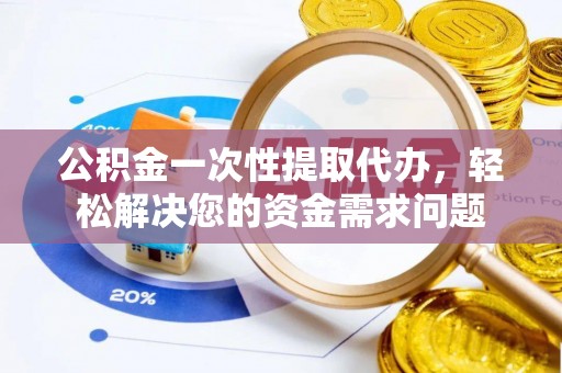 郊区公积金一次性提取代办，轻松解决您的资金需求问题