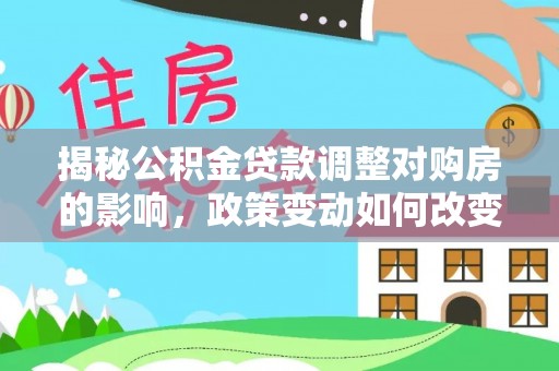 郊区揭秘公积金贷款调整对购房的影响，政策变动如何改变你的买房计划