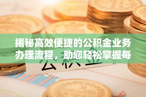 郊区揭秘高效便捷的公积金业务办理流程，助您轻松掌握每一步