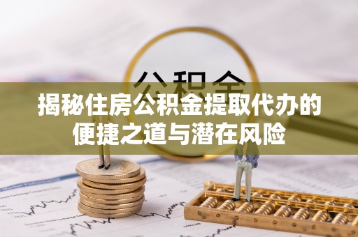 郊区揭秘住房公积金提取代办的便捷之道与潜在风险