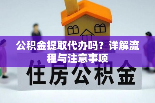 郊区公积金提取代办吗？详解流程与注意事项