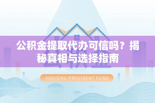 郊区公积金提取代办可信吗？揭秘真相与选择指南