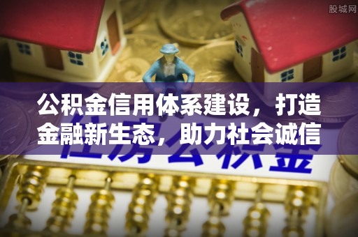 郊区公积金信用体系建设，打造金融新生态，助力社会诚信发展