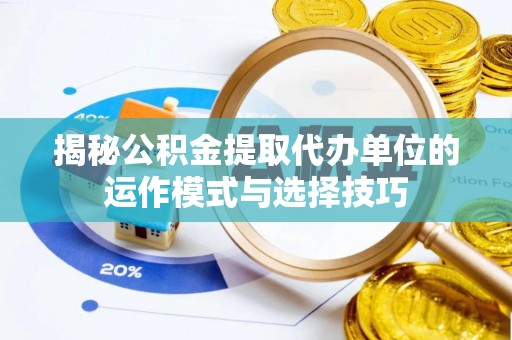 郊区揭秘公积金提取代办单位的运作模式与选择技巧
