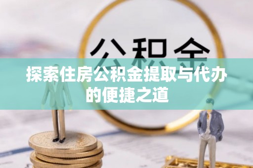 郊区探索住房公积金提取与代办的便捷之道
