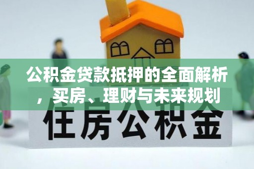 郊区公积金贷款抵押的全面解析，买房、理财与未来规划