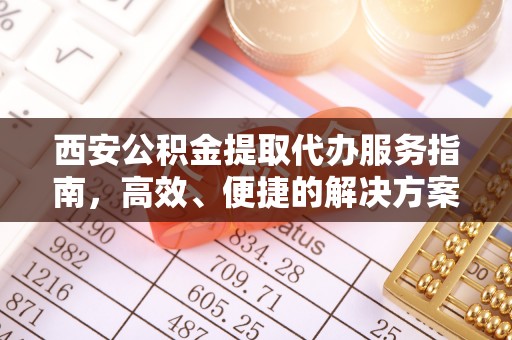 郊区西安公积金提取代办服务指南，高效、便捷的解决方案