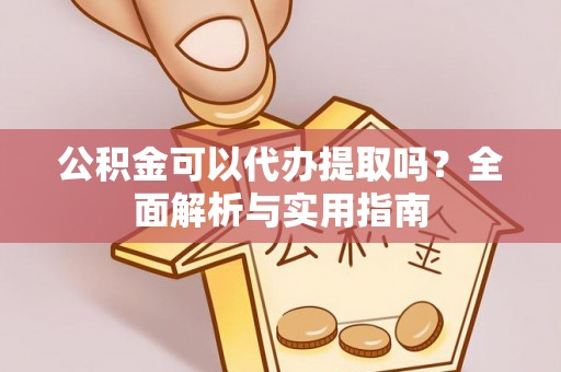 郊区公积金可以代办提取吗？全面解析与实用指南