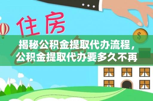 郊区揭秘公积金提取代办流程，公积金提取代办要多久不再是谜题