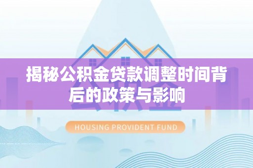 郊区揭秘公积金贷款调整时间背后的政策与影响